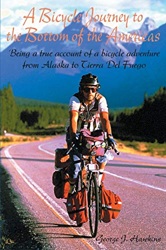 A Bicycle Journey to the Bottom of the Americas: Being a True Account of a Bike Adventure from Alaska: Being a True Account of a Bicycle Adventure from Alaska to Tierra del Fuego