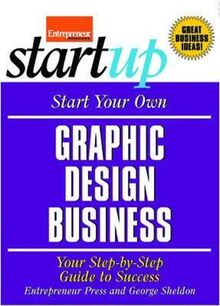 Start Your Own Graphic Design Business: Your Step-By-Step Guide to Success (StartUp Series)