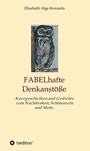 FABELhafte Denkanstöße: Kurzgeschichten und Gedichte zum Nachdenken, Schmunzeln und Mehr.