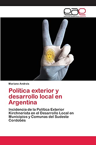 Política exterior y desarrollo local en Argentina: Incidencia de la Política Exterior Kirchnerista en el Desarrollo Local en Municipios y Comunas del Sudeste Cordobés