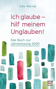 Ich glaube - hilf meinem Unglauben!: Das Buch zur Jahreslosung 2020