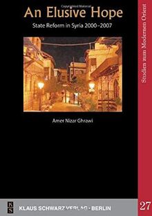 An Elusive Hope: State Reform in Syria 2000―2007 (Studies on Modern Orient, 27, Band 27)