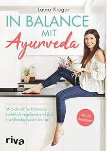 In Balance mit Ayurveda: Wie du deine Hormone natürlich regulierst und dich ins Gleichgewicht bringst. Mit 20 Rezepten