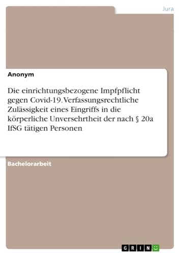 Die einrichtungsbezogene Impfpflicht gegen Covid-19. Verfassungsrechtliche Zulässigkeit eines Eingriffs in die körperliche Unversehrtheit der nach § 20a IfSG tätigen Personen