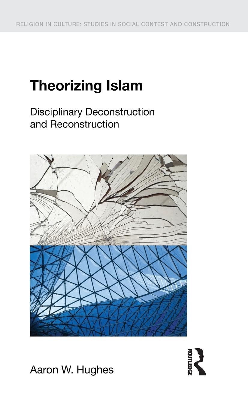 Theorizing Islam: Disciplinary Deconstruction and Reconstruction (Religion in Culture)