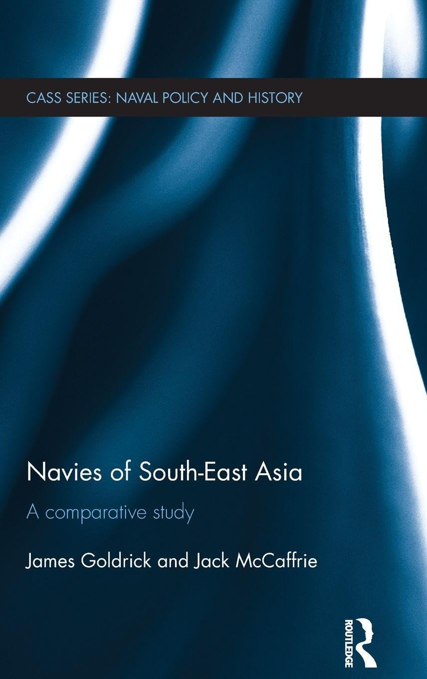 Navies of South-East Asia: A Comparative Study (Cass Series: Naval Policy and History, 50, Band 50)