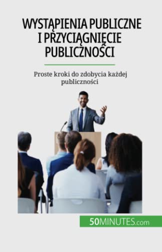 Wystąpienia publiczne i przyciągnięcie publiczności : Proste kroki do zdobycia każdej publiczności