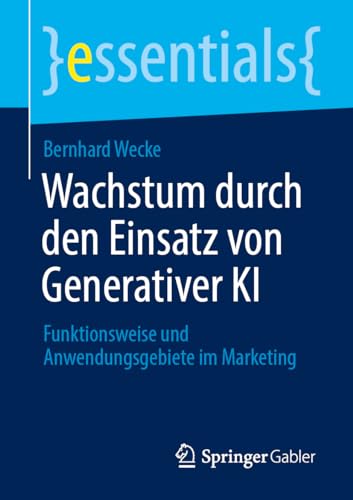Wachstum durch den Einsatz von Generativer KI: Funktionsweise und Anwendungsgebiete im Marketing (essentials)