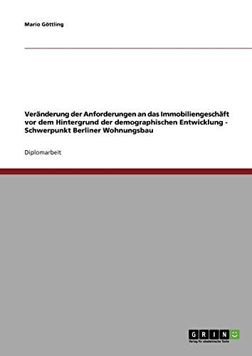 Veränderung der Anforderungen an das Immobiliengeschäft vor dem Hintergrund der demographischen Entwicklung - Schwerpunkt Berliner Wohnungsbau
