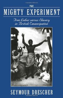 The Mighty Experiment: Free Labor Versus Slavery in British Emancipation