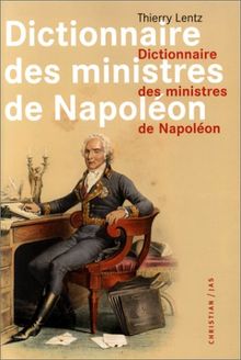 Dictionnaire des ministres de Napoléon : dictionnaire analytique statistique et comparé des trente-deux ministres de Napoléon