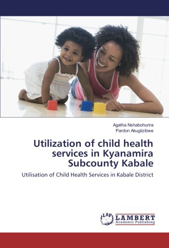 Utilization of child health services in Kyanamira Subcounty Kabale: Utilisation of Child Health Services in Kabale District