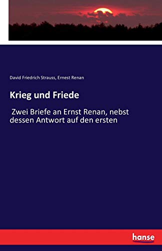 Krieg und Friede: Zwei Briefe an Ernst Renan, nebst dessen Antwort auf den ersten