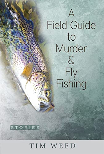Tim Weed A Field Guide To Murder & Fly Fishing, Stories