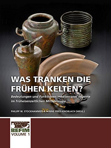 Was tranken die frühen Kelten?: Bedeutungen Und Funktionen Mediterraner Importe Im Früheisenzeitlichen Mitteleuropa. Internationale Konferenz Kloster Weltenburg 28.04.-01.05.2017. (BEFIM, Band 1)