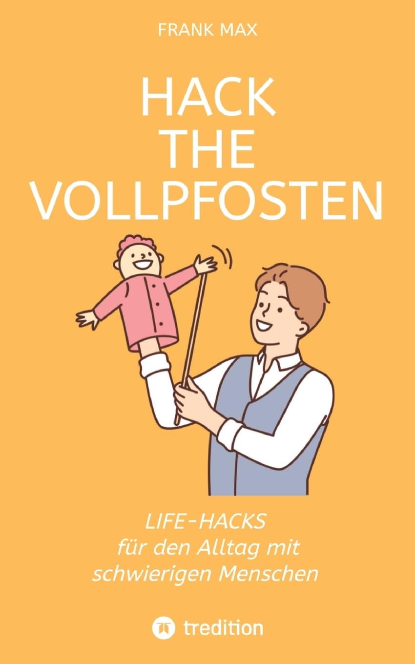 Hack the Vollpfosten: Lifehacks für den Umgang mit schwierigen Menschen