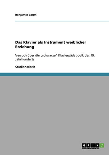 Das Klavier als Instrument weiblicher Erziehung: Versuch über die schwarze Klavierpädagogik des 19. Jahrhunderts