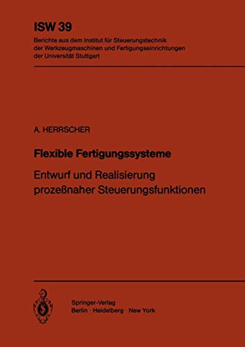 Flexible Fertigungssysteme: Entwurf und Realisierung prozeßnaher Steuerungsfunktionen (ISW Forschung und Praxis, 39, Band 39)