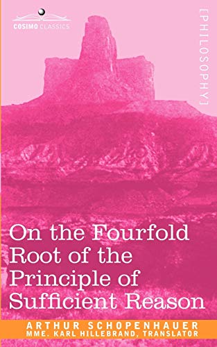 On the Fourfold Root of the Principle of Sufficient Reason (Cosimo Classics)