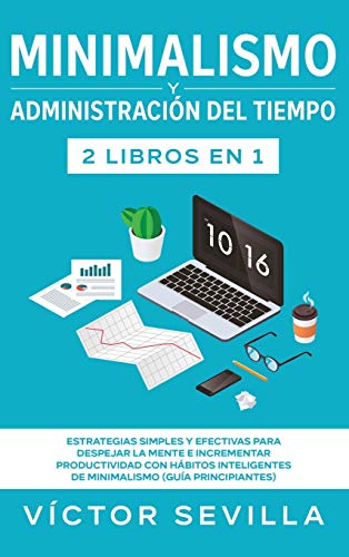 Minimalismo y administración del tiempo 2 libros en 1: Estrategias simples y efectivas para despejar la mente e incrementar productividad con hábitos inteligentes de minimalismo (guía principiantes)