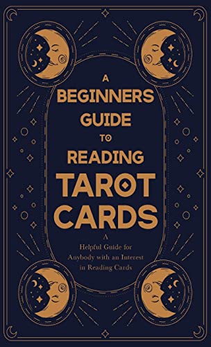 Beginner's Guide to Reading Tarot Cards - A Helpful Guide for Anybody with an Interest in Reading Cards