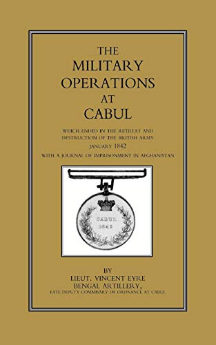 The Military Operations At Cabul: Which Ended in the Retreat and Destruction of the British Army in January 1842 With a Journal of Imprisonment in Afghanistan