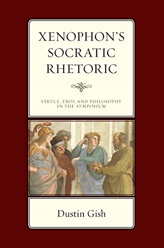Xenophon's Socratic Rhetoric: Virtue, Eros, and Philosophy in the Symposium