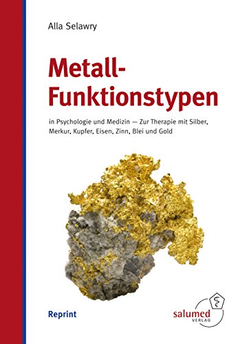 Metall-Funktionstypen: in Psychologie und Medizin - Zur Therapie mit Silber, Merkur, Kupfer, Eisen, Zinn, Blei und Gold
