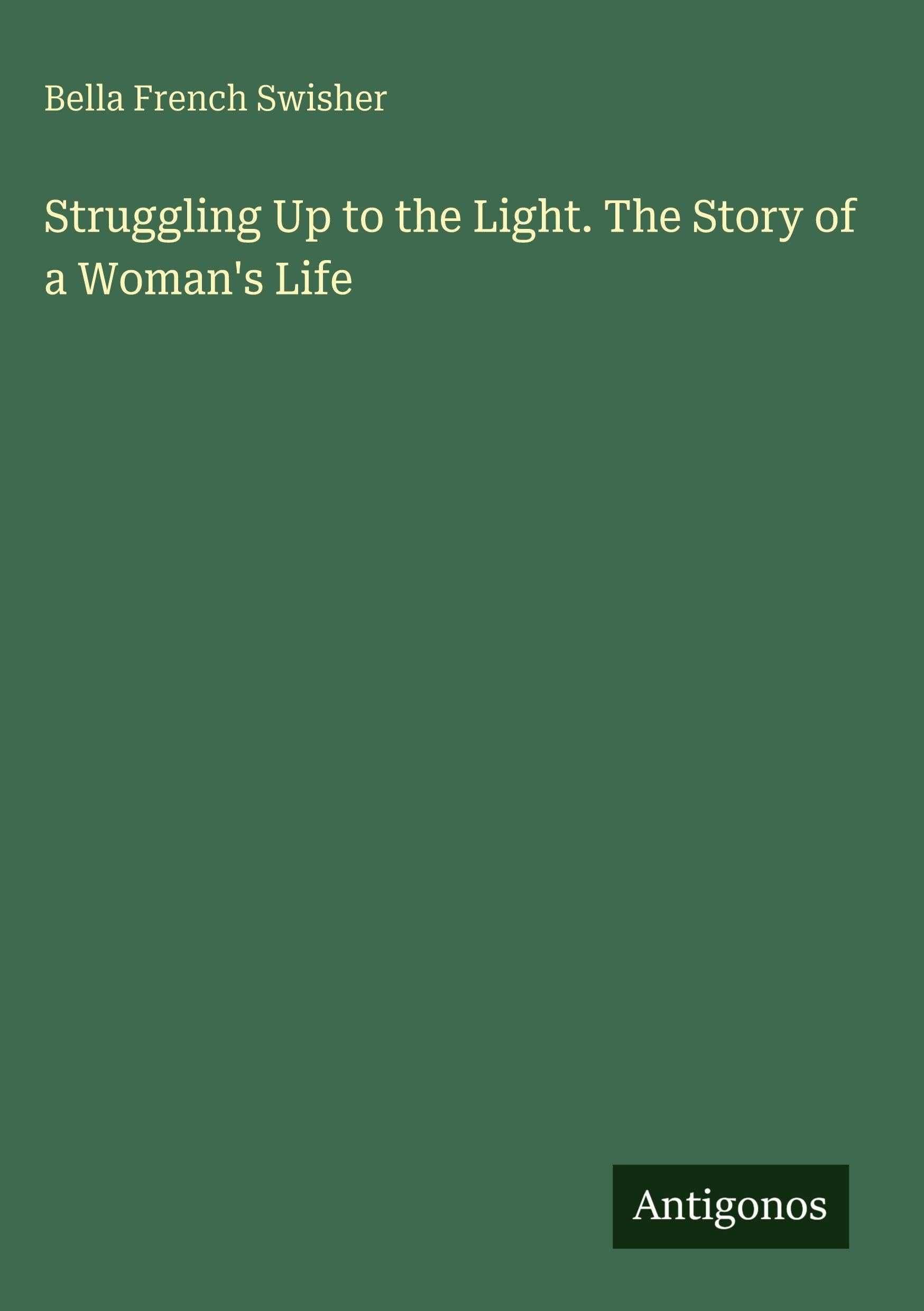 Struggling Up to the Light. The Story of a Woman's Life