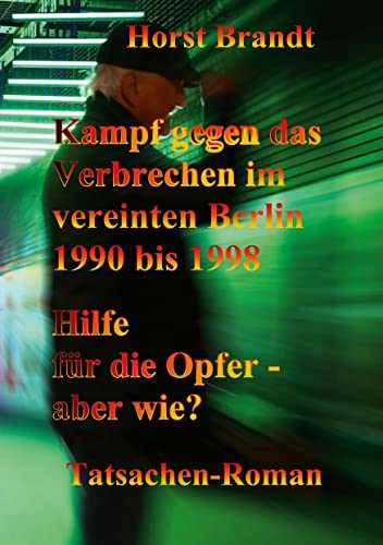 Kampf gegen das Verbrechen im vereinten Berlin: Wirksame Hilfe für Opfer, Angehörige und Helfer - aber wie? (Berlin- Trilogie Gegen das Verbrechen)