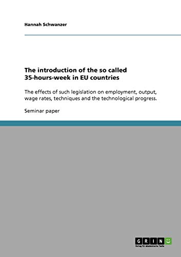 The introduction of the so called 35-hours-week in EU countries: The effects of such legislation on employment, output, wage rates, techniques and the technological progress.