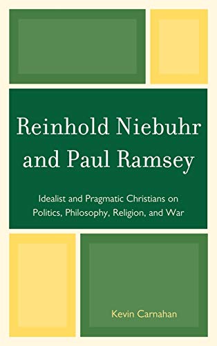 Reinhold Niebuhr and Paul Ramsey: Idealist and Pragmatic Christians on Politics, Philosophy, Religion, and War