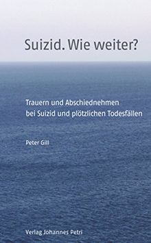 Suizid. Wie weiter?: Trauern und Abschiednehmen bei Suizid und plötzlichen Todesfällen