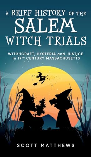 A Brief History of the Salem Witch Trials - Witchcraft Hysteria and Justice in 17th Century Massachusetts