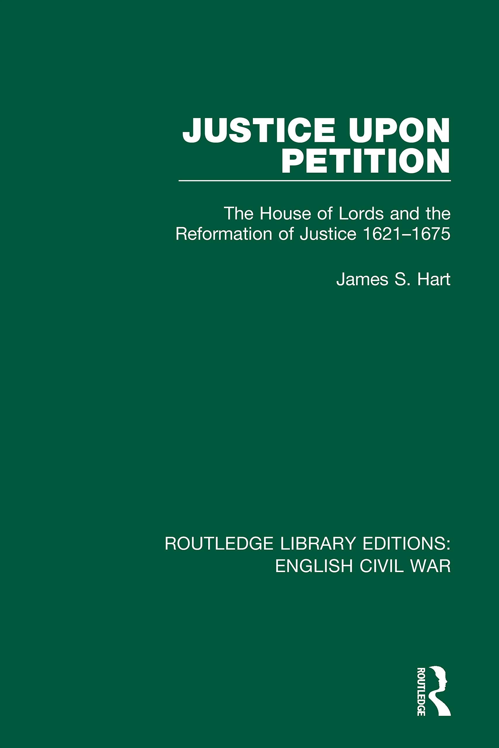 Justice Upon Petition: The House of Lords and the Reformation of Justice 1621-1675 (Routledge Library Editions: English Civil War, Band 2)