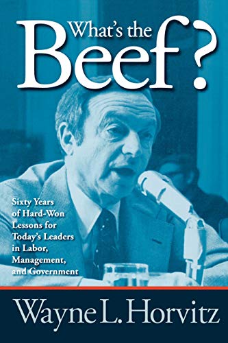 What's the Beef?: Sixty Years of Hard-Won Lessons for Today's Leaders in Labor, Management, and Government