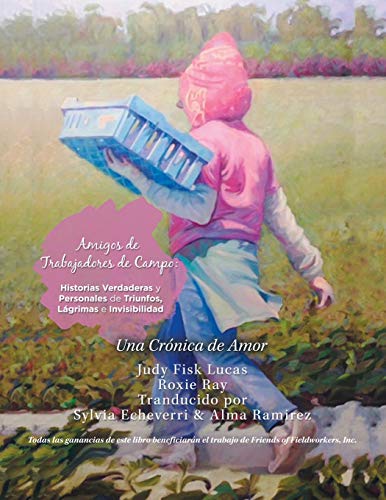 Amigos De Trabajadores De Campo: Historias Verdaderas Y Personales De Triunfos, Lágrimas E Invisibilidad: Una Crónica De Amor