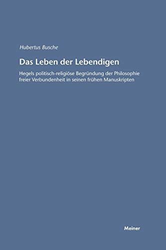 Das Leben der Lebendigen: Hegels politisch-religiöse Begründung der Philosophie freier Verbundenheit in seinen frühen Manuskripten (Hegel-Studien, Beihefte)