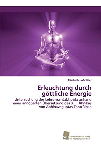 Erleuchtung durch göttliche Energie: Untersuchung der Lehre von śaktipāta anhand einer annotierten Übersetzung des XIII. Āhnikas von Abhinavaguptas ... XIII. Ahnikas von Abhinavaguptas Tantraloka
