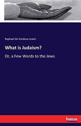 What is Judaism?: Or, a Few Words to the Jews