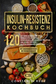 Insulinresistenz Kochbuch: 120 leckere Rezepte für eine genussvolle, gesunde Ernährung bei Diabetes. Mit Spaß am Essen perfekte Blutzuckerwerte erreichen. Mit Ernährungsratgeber und Nährwertangaben