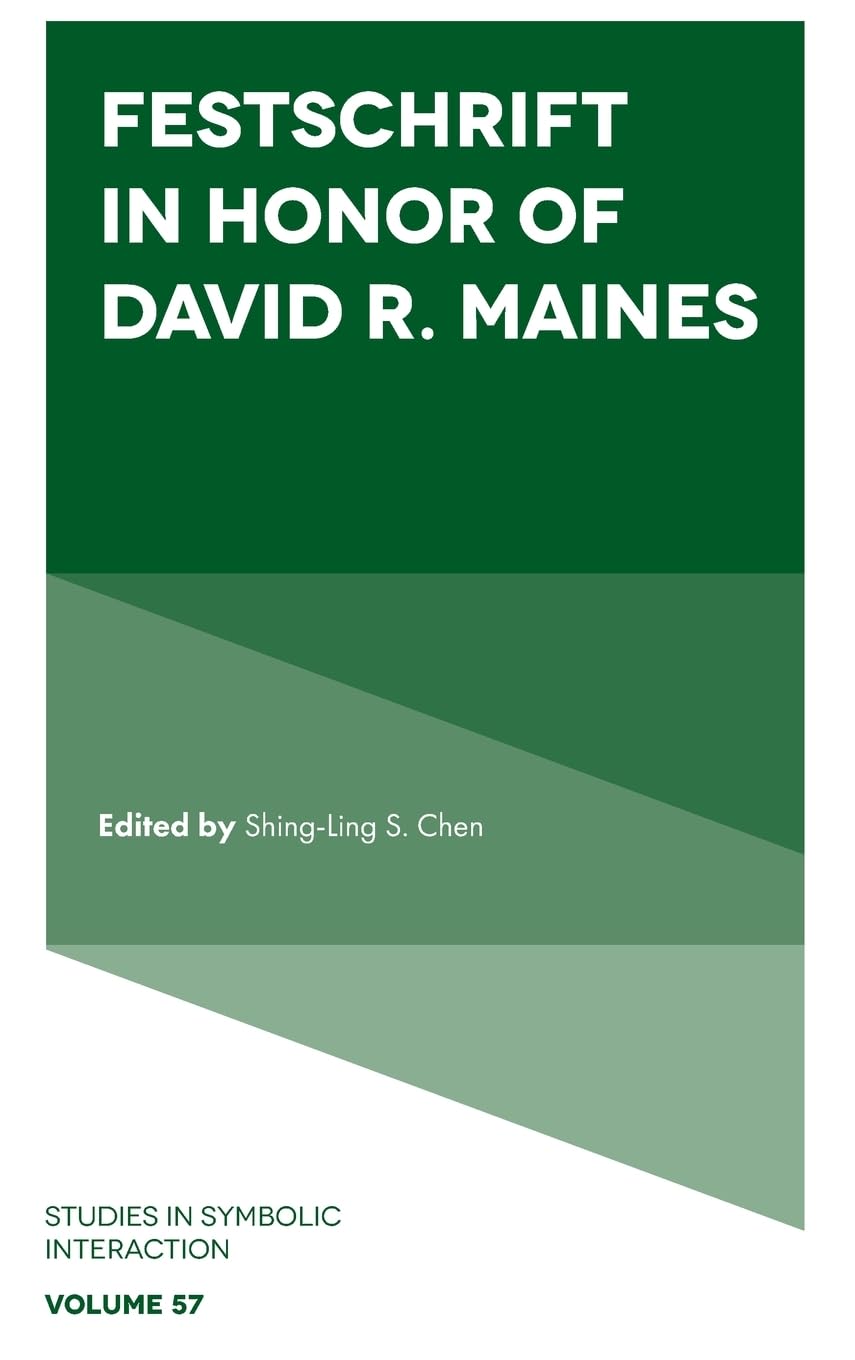 Festschrift in Honor of David R. Maines (Studies in Symbolic Interaction, 57)