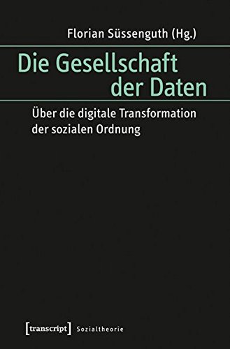 Die Gesellschaft der Daten: Über die digitale Transformation der sozialen Ordnung (Sozialtheorie)