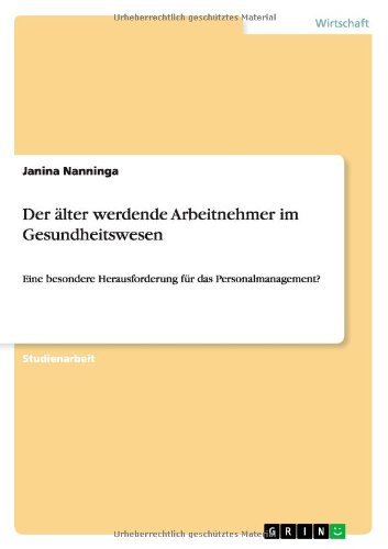 Der älter werdende Arbeitnehmer im Gesundheitswesen: Eine besondere Herausforderung für das Personalmanagement?