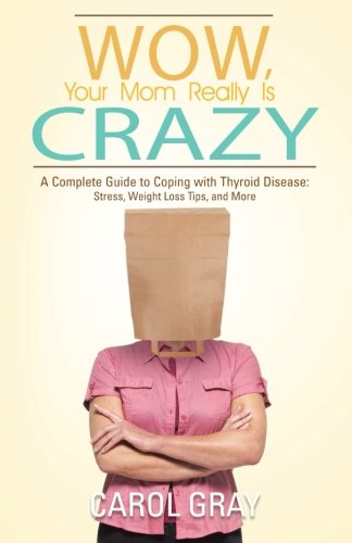 Wow, Your Mom Really Is Crazy: A Complete Guide to Coping with Thyroid Disease: Stress, Weight Loss Tips, and More