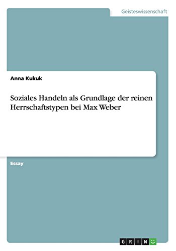 Soziales Handeln als Grundlage der reinen Herrschaftstypen bei Max Weber