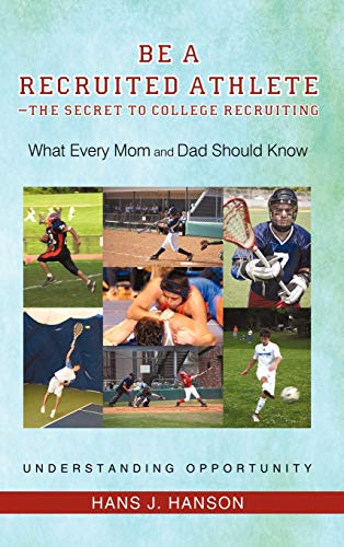 Be a Recruited Athlete-The Secret to College Recruiting: What Every Mom and Dad Should Know
