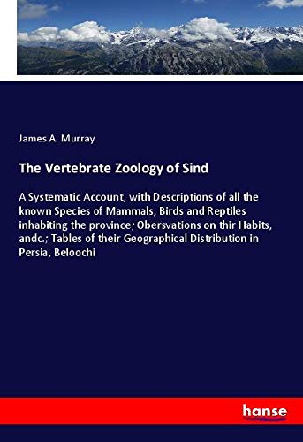 The Vertebrate Zoology of Sind: A Systematic Account, with Descriptions of all the known Species of Mammals, Birds and Reptiles inhabiting the ... Geographical Distribution in Persia, Beloochi