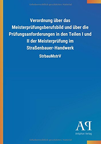 Verordnung über das Meisterprüfungsberufsbild und über die Prüfungsanforderungen in den Teilen I und II der Meisterprüfung im Straßenbauer-Handwerk: StrbauMstrV