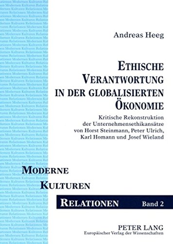 Ethische Verantwortung in der globalisierten Ökonomie: Kritische Rekonstruktion der Unternehmensethikansätze von Horst Steinmann, Peter Ulrich, Karl ... Wieland (Moderne - Kulturen - Relationen)